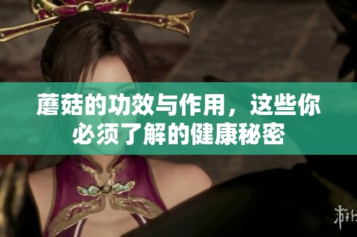 蘑菇的功效与作用，这些你必须了解的健康秘密