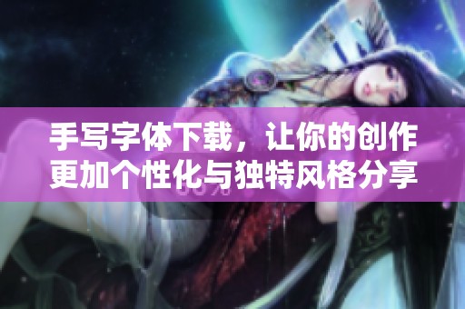 手写字体下载，让你的创作更加个性化与独特风格分享
