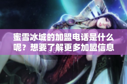 蜜雪冰城的加盟电话是什么呢？想要了解更多加盟信息请联系蜜雪冰城。