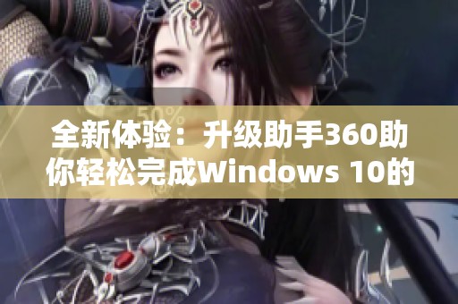 全新体验：升级助手360助你轻松完成Windows 10的升级之旅