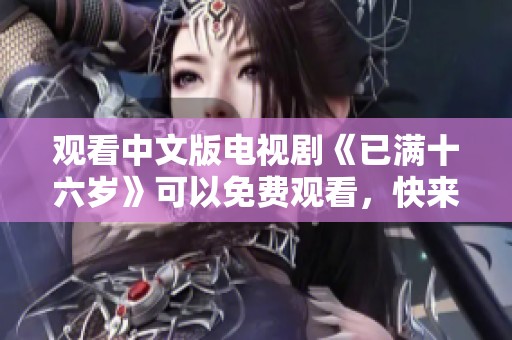 观看中文版电视剧《已满十六岁》可以免费观看，快来体验青春的故事吧