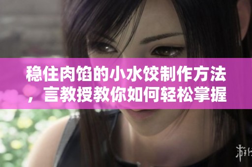 稳住肉馅的小水饺制作方法，言教授教你如何轻松掌握！
