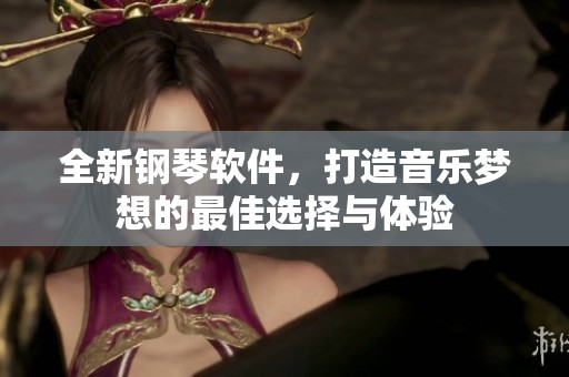 全新钢琴软件，打造音乐梦想的最佳选择与体验