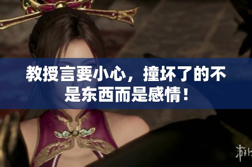 教授言要小心，撞坏了的不是东西而是感情！