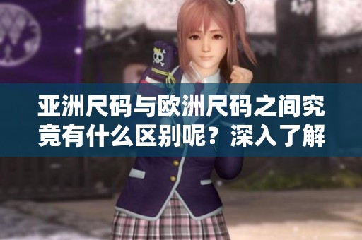亚洲尺码与欧洲尺码之间究竟有什么区别呢？深入了解它们的专线对比。