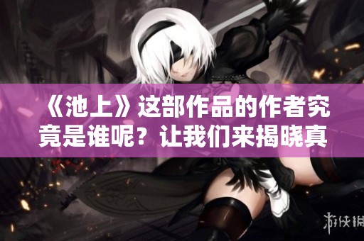《池上》这部作品的作者究竟是谁呢？让我们来揭晓真相。
