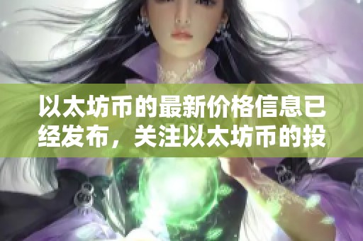 以太坊币的最新价格信息已经发布，关注以太坊币的投资动态！