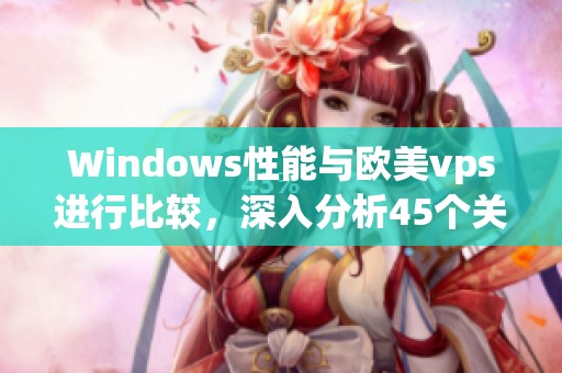 Windows性能与欧美vps进行比较，深入分析45个关键因素