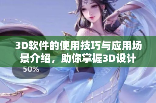 3D软件的使用技巧与应用场景介绍，助你掌握3D设计的核心要领