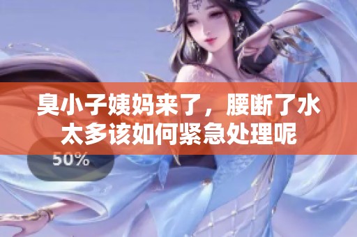 臭小子姨妈来了，腰断了水太多该如何紧急处理呢