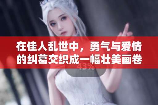 在佳人乱世中，勇气与爱情的纠葛交织成一幅壮美画卷