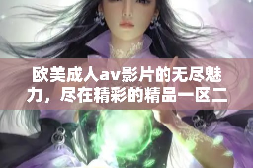 欧美****影片的无尽魅力，尽在精彩的精品一区二区三区中体现