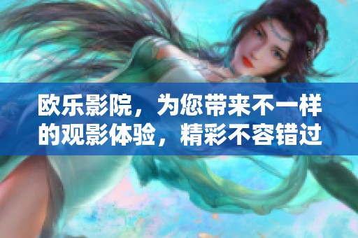 欧乐影院，为您带来不一样的观影体验，精彩不容错过！