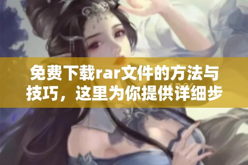免费下载rar文件的方法与技巧，这里为你提供详细步骤与指导