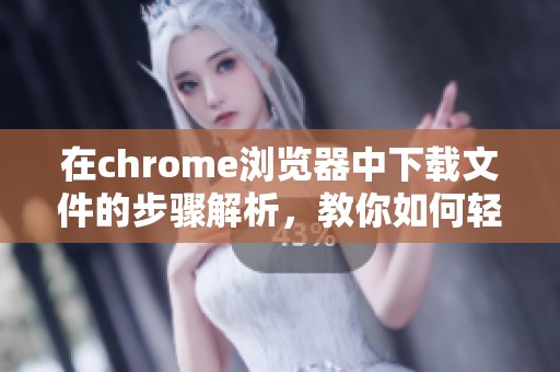 在chrome浏览器中下载文件的步骤解析，教你如何轻松实现下载功能