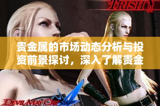 贵金属的市场动态分析与投资前景探讨，深入了解贵金属的投资价值与趋势。