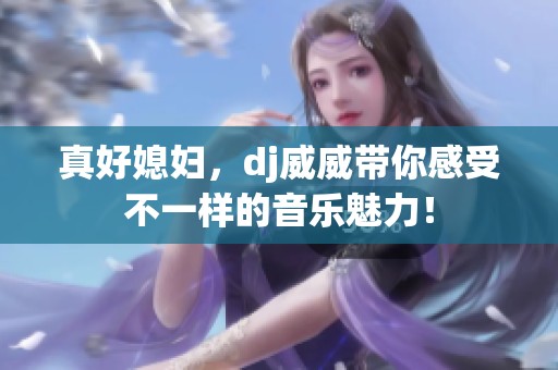 真好媳妇，dj威威带你感受不一样的音乐魅力！