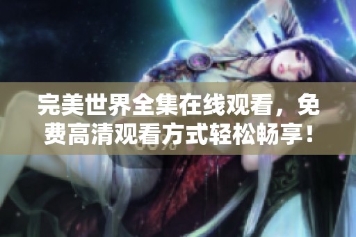 完美世界全集在线观看，免费高清观看方式轻松畅享！