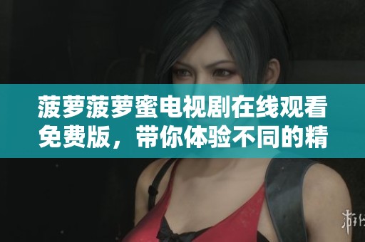 菠萝菠萝蜜电视剧在线观看免费版，带你体验不同的精彩剧情与情感碰撞