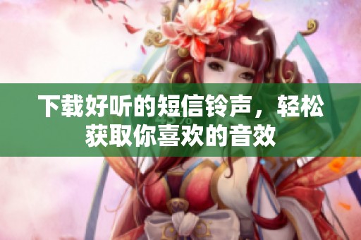 下载好听的短信铃声，轻松获取你喜欢的音效
