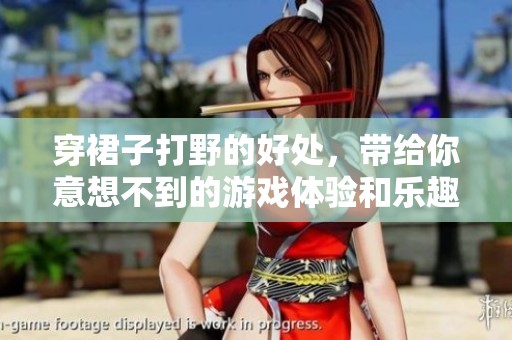 穿裙子打野的好处，带给你意想不到的游戏体验和乐趣