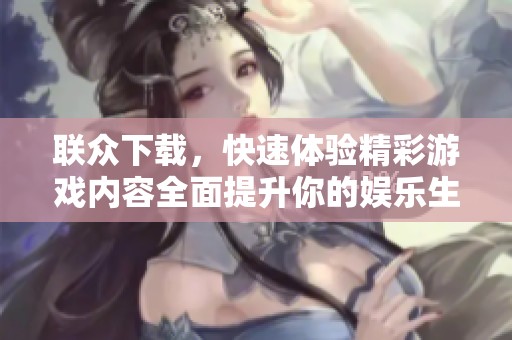 联众下载，快速体验精彩游戏内容全面提升你的娱乐生活