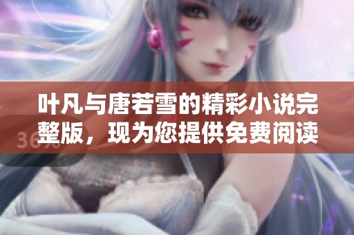 叶凡与唐若雪的精彩小说完整版，现为您提供免费阅读服务
