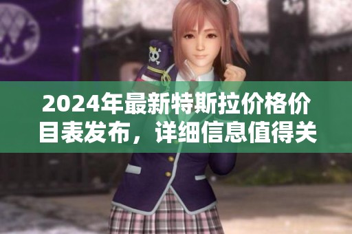 2024年最新特斯拉价格价目表发布，详细信息值得关注