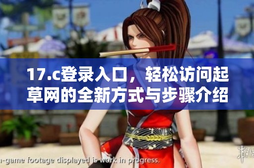 17.c登录入口，轻松访问起草网的全新方式与步骤介绍