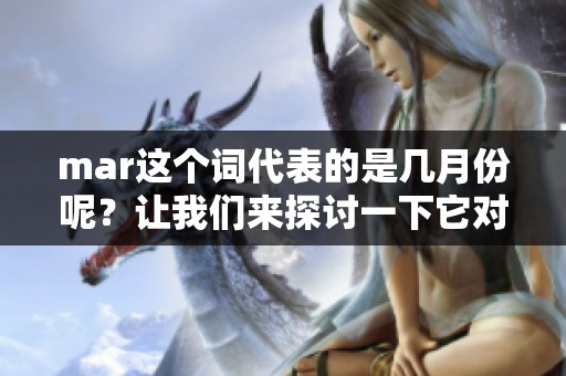 mar这个词代表的是几月份呢？让我们来探讨一下它对应的具体月份。