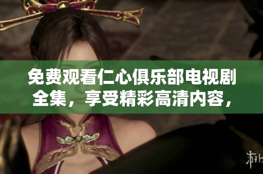 免费观看仁心俱乐部电视剧全集，享受精彩高清内容，尽在此处！
