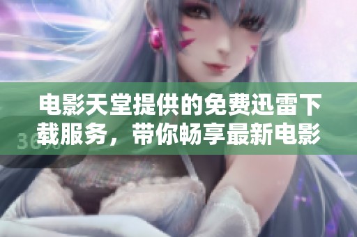 电影天堂提供的免费迅雷下载服务，带你畅享最新电影体验