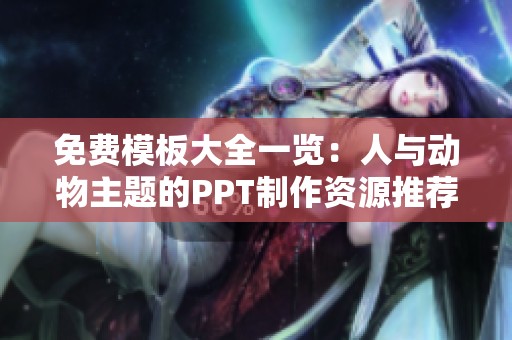 免费模板大全一览：人与动物主题的PPT制作资源推荐