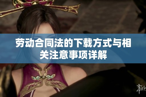 劳动合同法的下载方式与相关注意事项详解