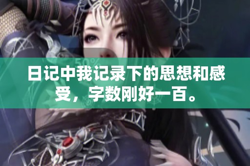日记中我记录下的思想和感受，字数刚好一百。