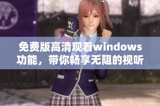 免费版高清观看windows功能，带你畅享无阻的视听体验