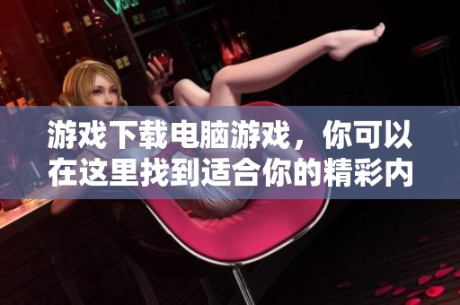 游戏下载电脑游戏，你可以在这里找到适合你的精彩内容