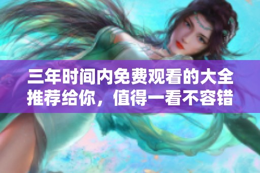 三年时间内免费观看的大全推荐给你，值得一看不容错过的选择！