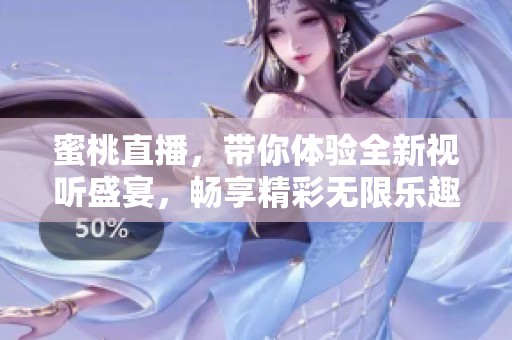 蜜桃直播，带你体验全新视听盛宴，畅享精彩无限乐趣