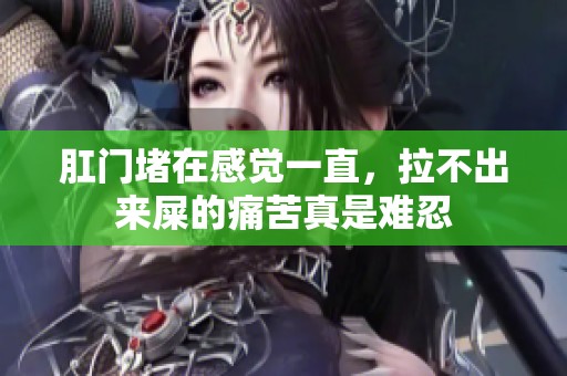 肛门堵在感觉一直，拉不出来屎的痛苦真是难忍