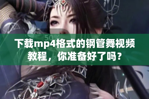 下载mp4格式的钢管舞视频教程，你准备好了吗？