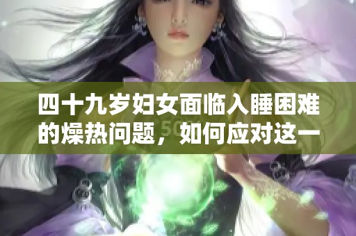 四十九岁妇女面临入睡困难的燥热问题，如何应对这一挑战呢？