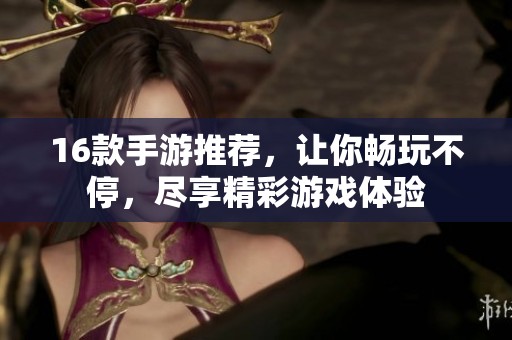 16款手游推荐，让你畅玩不停，尽享精彩游戏体验