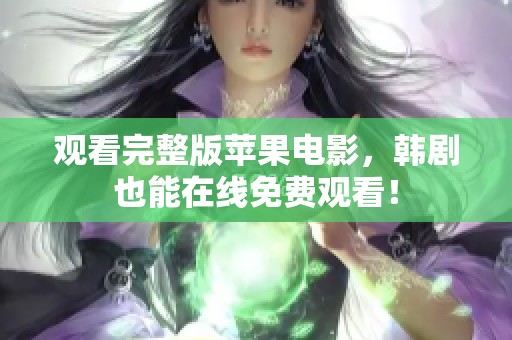 观看完整版苹果电影，韩剧也能在线免费观看！
