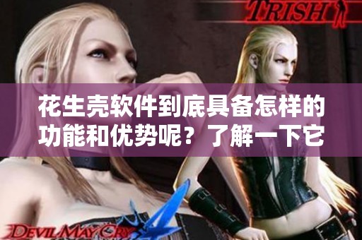 花生壳软件到底具备怎样的功能和优势呢？了解一下它的应用价值和使用体验。