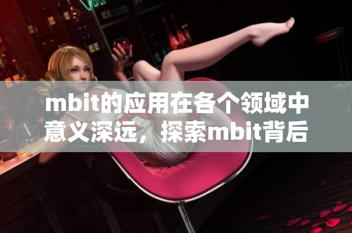 mbit的应用在各个领域中意义深远，探索mbit背后的潜力与价值