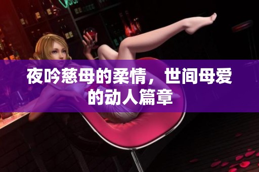 夜吟慈母的柔情，世间母爱的动人篇章