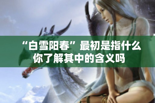 “白雪阳春”最初是指什么 你了解其中的含义吗
