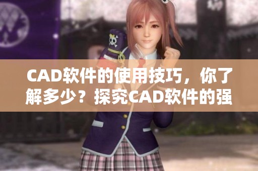 CAD软件的使用技巧，你了解多少？探究CAD软件的强大功能与应用之道