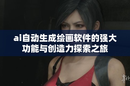ai自动生成绘画软件的强大功能与创造力探索之旅
